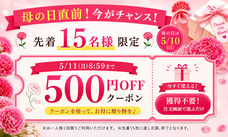 母の日直前！先着15名様限定500円OFFクーポン。注文画面で選ぶだけで今すぐ使えます。