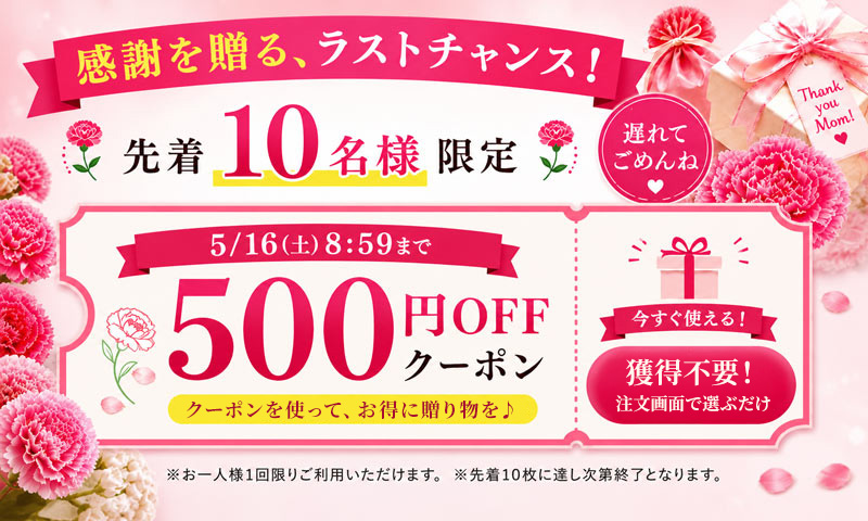 母の日直前！先着10名様限定500円OFFクーポン。注文画面で選ぶだけで今すぐ使えます。